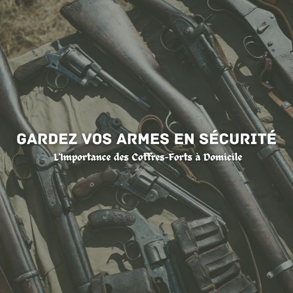 Gardez Vos Armes en Sécurité : L'Importance des Coffres-Forts à Domicile
